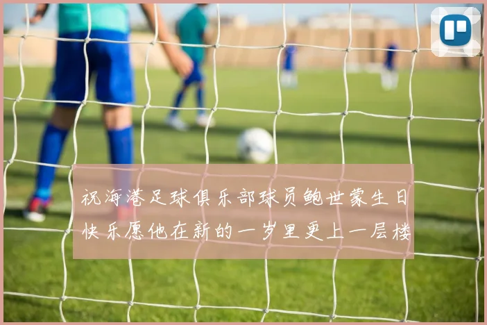 祝海港足球俱乐部球员鲍世蒙生日快乐愿他在新的一岁里更上一层楼
