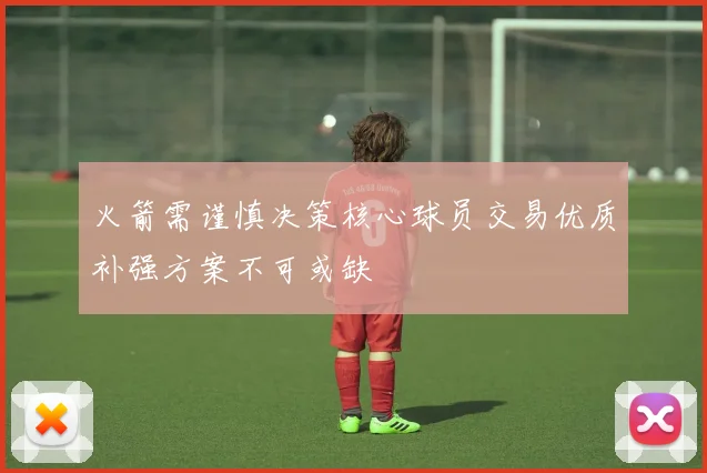 火箭需谨慎决策核心球员交易优质补强方案不可或缺