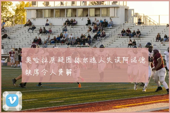 奥哈拉质疑图赫尔选人失误阿诺德缺席令人费解