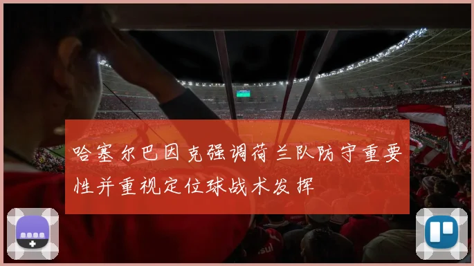 哈塞尔巴因克强调荷兰队防守重要性并重视定位球战术发挥